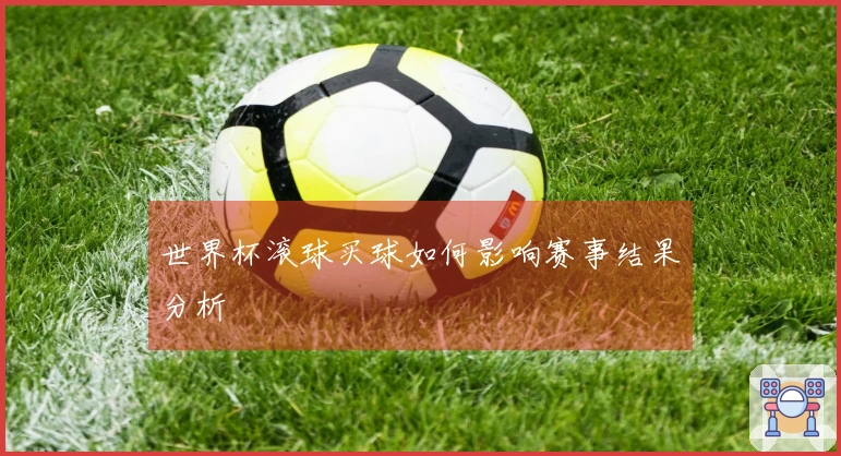 世界杯滚球买球如何影响赛事结果分析