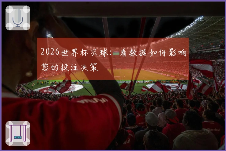 2026世界杯买球：看数据如何影响您的投注决策