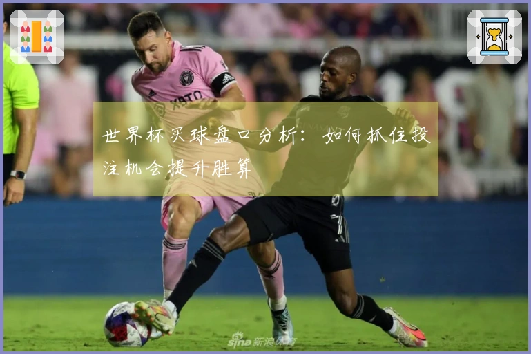 世界杯买球盘口分析：如何抓住投注机会提升胜算