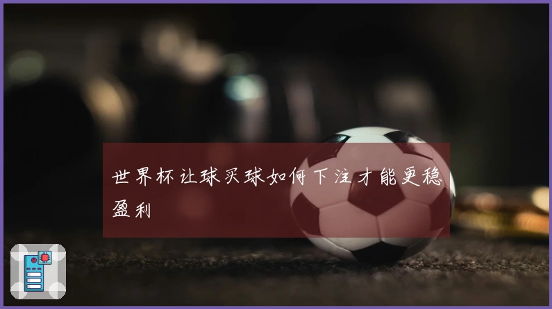 世界杯让球买球如何下注才能更稳盈利