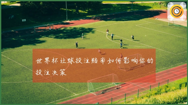 世界杯让球投注赔率如何影响你的投注决策