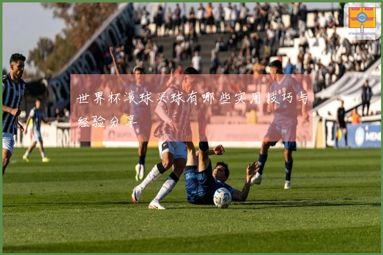 世界杯滚球买球有哪些实用技巧与经验分享