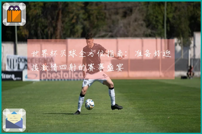 世界杯买球全方位指南：准备好迎接激情四射的赛事盛宴