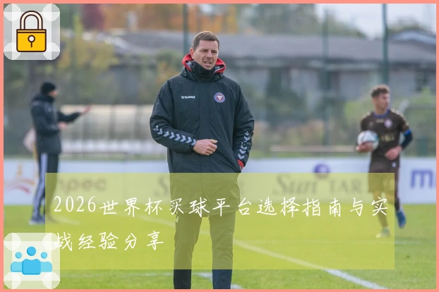 2026世界杯买球平台选择指南与实战经验分享