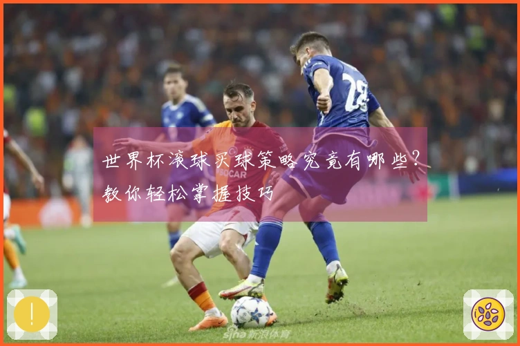 世界杯滚球买球策略究竟有哪些?教你轻松掌握技巧