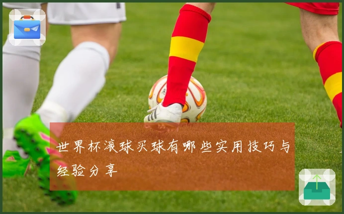 世界杯滚球买球有哪些实用技巧与经验分享