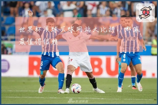 世界杯滚球买球网站大比拼，哪家最值得信赖
